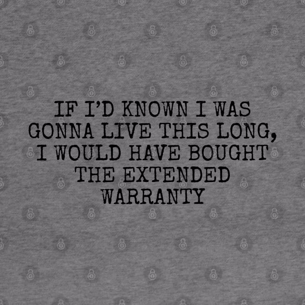 If I’d known i was gonna live this long, I would have bought the extended warranty by Among the Leaves Apparel